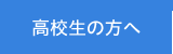 高校生の方へ