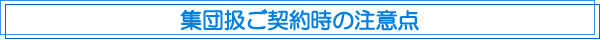 集団扱ご契約時の注意点