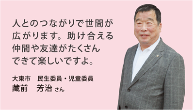 人とのつながりで世間が広がります。助け合える仲間や友達がたくさんできて楽しいですよ。大東市　民生委員・児童委員 藏前　芳治 さん