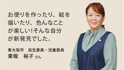 お便りを作ったり、絵を描いたり、色んなことが楽しい！そんな自分が新発見でした。東大阪市　民生委員・児童委員　東堀　裕子 さん