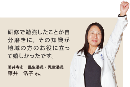 研修で勉強したことが自分磨きに。その知識が地域の方のお役に立って嬉しかったです。藤井寺市　民生委員・児童委員　藤井　浩子 さん