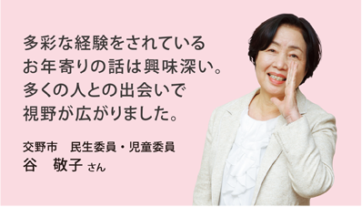 多彩な経験をされているお年寄りの話は興味深い。多くの人との出会いで視野が広がりました。交野市　民生委員・児童委員　谷　敬子 さん