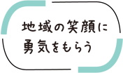 地域の笑顔に勇気をもらう